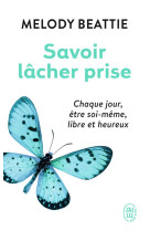 Savoir lacher prise - chaque jour, etre soi-meme, libre et heureux