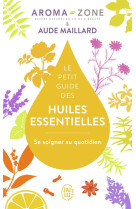 Le petit guide des huiles essentielles - se soigner au quotidien