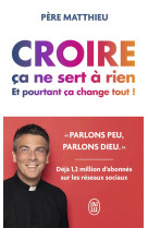 Croire ca ne sert a rien - et pourtant ca change tout !