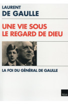 Une vie sous le regard de dieu - la foi du general de gaulle