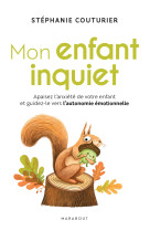 Mon enfant inquiet - apaisez l anxiete de votre enfant et guidez-le vers l autonomie emotionnelle