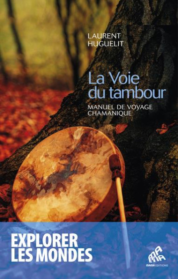 LA VOIE DU TAMBOUR - MANUEL DE VOYAGE CHAMANIQUE - HUGUELIT LAURENT - MAMAEDITIONS LA VOIE DU TAMBOUR - MANUEL DE VOYAGE CHAMANIQUE - HUGUELIT LAURENT - MAMAEDITIONS