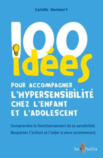100 IDEES POUR ACCOMPAGNER L-HYPERSENSIBILITE CHEZ L-ENFANT ET L-ADOLESCENT - HEMBERT CAMILLE - TOM POUSSE 100 IDEES POUR ACCOMPAGNER L-HYPERSENSIBILITE CHEZ L-ENFANT ET L-ADOLESCENT - HEMBERT CAMILLE - TOM POUSSE