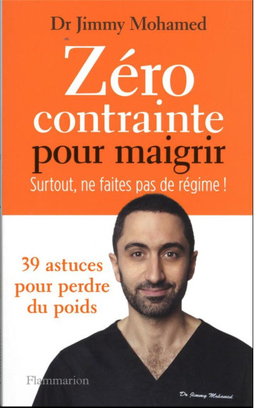 ZERO CONTRAINTE POUR MAIGRIR - SURTOUT, NE FAITES PAS DE REGIME ! - MOHAMED JIMMY - FLAMMARION ZERO CONTRAINTE POUR MAIGRIR - SURTOUT, NE FAITES PAS DE REGIME ! - MOHAMED JIMMY - FLAMMARION