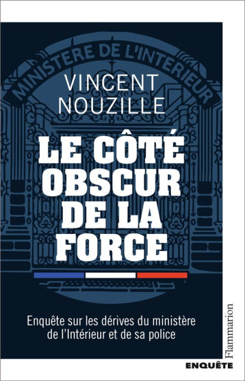 LE COTE OBSCUR DE LA FORCE - ENQUETE SUR LES DERIVES DU MINISTERE DE L-INTERIEUR ET DE SA POLICE - NOUZILLE VINCENT - FLAMMARION LE COTE OBSCUR DE LA FORCE - ENQUETE SUR LES DERIVES DU MINISTERE DE L-INTERIEUR ET DE SA POLICE - NOUZILLE VINCENT - FLAMMARION