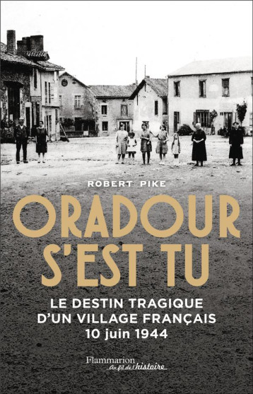 ORADOUR S-EST TU - LE DESTIN TRAGIQUE D-UN VILLAGE FRANCAIS - 10 JUIN 1944 - PIKE ROBERT - FLAMMARION ORADOUR S-EST TU - LE DESTIN TRAGIQUE D-UN VILLAGE FRANCAIS - 10 JUIN 1944 - PIKE ROBERT - FLAMMARION