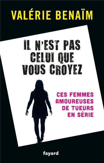 IL N-EST PAS CELUI QUE VOUS CROYEZ - CES FEMMES AMOUREUSES DE TUEURS EN SERIE - BENAIM VALERIE - FAYARD IL N-EST PAS CELUI QUE VOUS CROYEZ - CES FEMMES AMOUREUSES DE TUEURS EN SERIE - BENAIM VALERIE - FAYARD