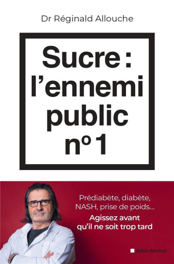 SUCRE : L-ENNEMI PUBLIC N 1 - PREDIABETE, DIABETE, NASH, PRISE DE POIDS... AGISSEZ AVANT QU-IL NE SO - ALLOUCHE REGINALD - ALBIN MICHEL SUCRE : L-ENNEMI PUBLIC N 1 - PREDIABETE, DIABETE, NASH, PRISE DE POIDS... AGISSEZ AVANT QU-IL NE SO - ALLOUCHE REGINALD - ALBIN MICHEL