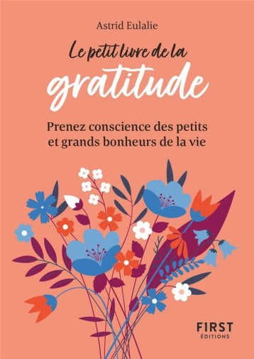 LE PETIT LIVRE DE LA GRATITUDE - PRENEZ CONSCIENCE DES PETITS ET GRANDS BONHEURS DE LA VIE - EULALIE ASTRID - FIRST LE PETIT LIVRE DE LA GRATITUDE - PRENEZ CONSCIENCE DES PETITS ET GRANDS BONHEURS DE LA VIE - EULALIE ASTRID - FIRST