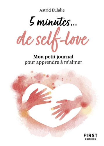 PETIT LIVRE - 5 MINUTES... DE SELF-LOVE - MON PETIT JOURNAL POUR APPRENDRE A M-AIMER - EULALIE ASTRID - FIRST PETIT LIVRE - 5 MINUTES... DE SELF-LOVE - MON PETIT JOURNAL POUR APPRENDRE A M-AIMER - EULALIE ASTRID - FIRST
