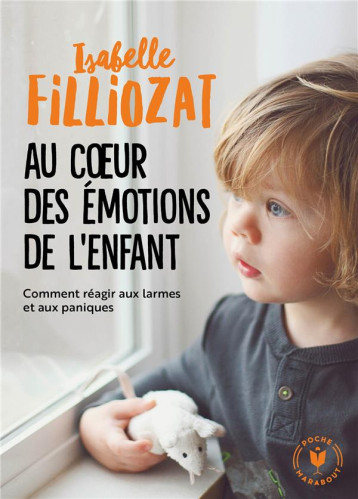 AU COEUR DES EMOTIONS DE L-ENFANT - COMMENT REAGIR AUX LARMES ET AUX PANIQUES - FILLIOZAT ISABELLE - MARABOUT AU COEUR DES EMOTIONS DE L-ENFANT - COMMENT REAGIR AUX LARMES ET AUX PANIQUES - FILLIOZAT ISABELLE - MARABOUT