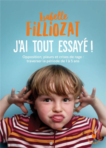 J-AI TOUT ESSAYE - OPPOSITION, PLEURS ET CRISES DE RAGE : TRAVERSER LA PERIODE DE 1 A 5 ANS - FILLIOZAT ISABELLE - MARABOUT J-AI TOUT ESSAYE - OPPOSITION, PLEURS ET CRISES DE RAGE : TRAVERSER LA PERIODE DE 1 A 5 ANS - FILLIOZAT ISABELLE - MARABOUT