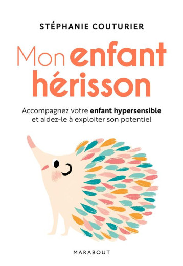 MON ENFANT HERISSON - ACCOMPAGNER VOTRE ENFANT HYPERSENSIBLE ET AIDEZ-LE A EXPLOITER SON POTENTIEL - COUTURIER STEPHANIE - MARABOUT MON ENFANT HERISSON - ACCOMPAGNER VOTRE ENFANT HYPERSENSIBLE ET AIDEZ-LE A EXPLOITER SON POTENTIEL - COUTURIER STEPHANIE - MARABOUT