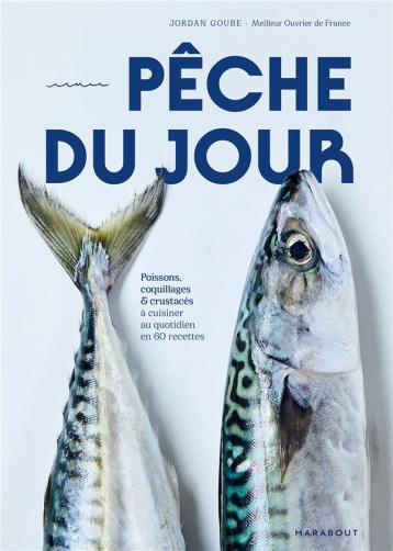 PECHE DU JOUR - POISSONS, COQUILLAGES & CRUSTACES A CUISINER AU QUOTIDIEN EN 60 RECETTES - GOUBE JORDAN - MARABOUT PECHE DU JOUR - POISSONS, COQUILLAGES & CRUSTACES A CUISINER AU QUOTIDIEN EN 60 RECETTES - GOUBE JORDAN - MARABOUT