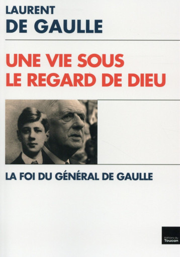 UNE VIE SOUS LE REGARD DE DIEU - LA FOI DU GENERAL DE GAULLE - DE GAULLE-L - Ed. du Toucan UNE VIE SOUS LE REGARD DE DIEU - LA FOI DU GENERAL DE GAULLE - DE GAULLE-L - Ed. du Toucan
