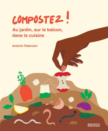 COMPOSTEZ ! - AU JARDIN, SUR LE BALCON, DANS LA CUISINE - PADOVANI ANTONIN - ROUERGUE COMPOSTEZ ! - AU JARDIN, SUR LE BALCON, DANS LA CUISINE - PADOVANI ANTONIN - ROUERGUE