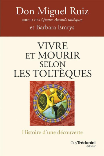 VIVRE ET MOURIR SELON LES TOLTEQUES - LA VOIE DU POUVOIR INTERIEUR - RUIZ/EMRYS - TREDANIEL VIVRE ET MOURIR SELON LES TOLTEQUES - LA VOIE DU POUVOIR INTERIEUR - RUIZ/EMRYS - TREDANIEL