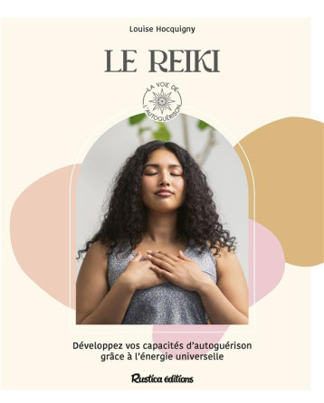 LE REIKI - DEVELOPPEZ VOS CAPACITES DAUTOGUERISON GRACE A L-ENERGIE UNIVERSELLE - HOCQUIGNY LOUISE - RUSTICA LE REIKI - DEVELOPPEZ VOS CAPACITES DAUTOGUERISON GRACE A L-ENERGIE UNIVERSELLE - HOCQUIGNY LOUISE - RUSTICA