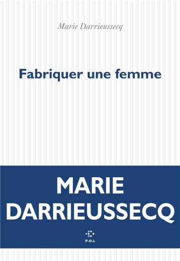 FABRIQUER UNE FEMME - DARRIEUSSECQ MARIE - POL FABRIQUER UNE FEMME - DARRIEUSSECQ MARIE - POL