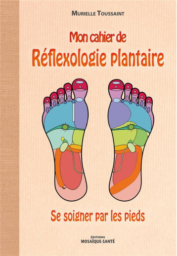MON CAHIER DE REFLEXOLOGIE PLANTAIRE - SE SOIGNER PAR LES PIEDS - TOUSSAINT MURIELLE - Editions Mosaïque-Santé MON CAHIER DE REFLEXOLOGIE PLANTAIRE - SE SOIGNER PAR LES PIEDS - TOUSSAINT MURIELLE - Editions Mosaïque-Santé