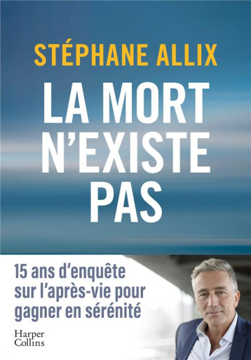LA MORT N-EXISTE PAS - L-ENQUETE BEST-SELLER DE 2024 SUR L-APRES-VIE POUR GAGNER EN SERENITE FACE A - ALLIX STEPHANE - HARPERCOLLINS LA MORT N-EXISTE PAS - L-ENQUETE BEST-SELLER DE 2024 SUR L-APRES-VIE POUR GAGNER EN SERENITE FACE A - ALLIX STEPHANE - HARPERCOLLINS