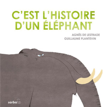 C-EST L-HISTOIRE D-UN ELEPHANT - EDITION CARTONNEE - LESTRADE/PLANTEVIN - SARBACANE C-EST L-HISTOIRE D-UN ELEPHANT - EDITION CARTONNEE - LESTRADE/PLANTEVIN - SARBACANE