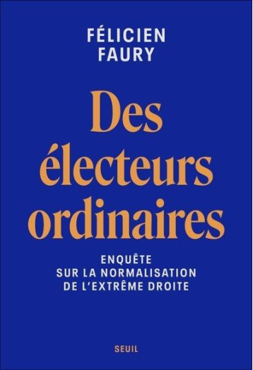 DES ELECTEURS ORDINAIRES - ENQUETE SUR LA NORMALISATION DE L-EXTREME DROITE - FAURY FELICIEN - SEUIL DES ELECTEURS ORDINAIRES - ENQUETE SUR LA NORMALISATION DE L-EXTREME DROITE - FAURY FELICIEN - SEUIL
