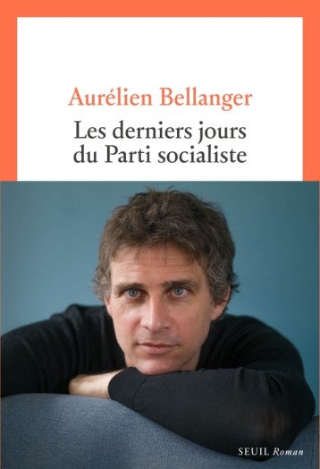 LES DERNIERS JOURS DU PARTI SOCIALISTE - Aurélien Bellanger - SEUIL LES DERNIERS JOURS DU PARTI SOCIALISTE - Aurélien Bellanger - SEUIL
